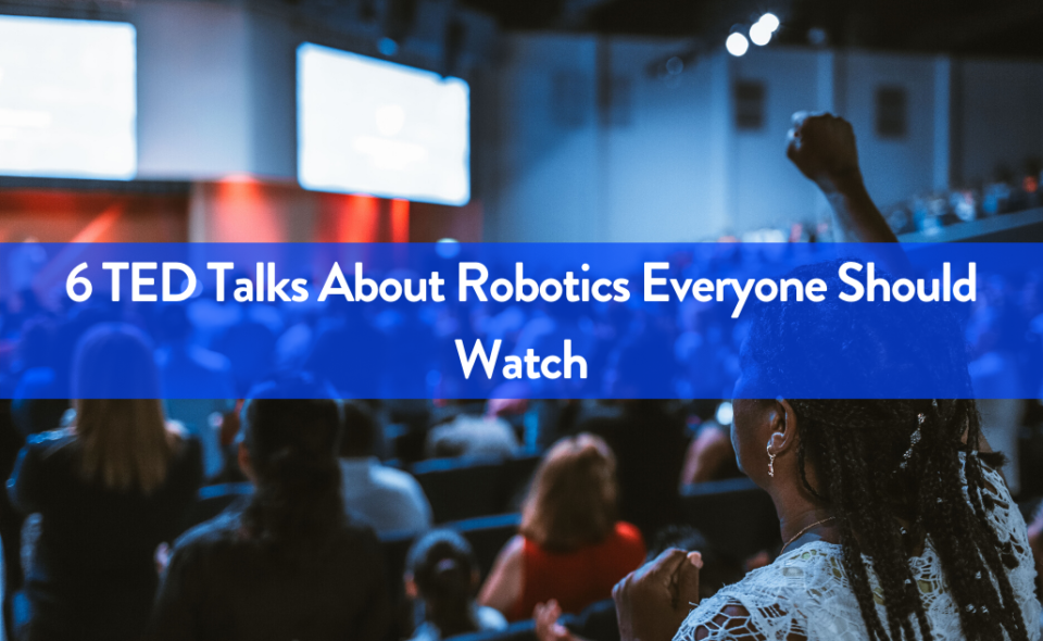 6 TED Talks About Robotics Everyone Should Watch